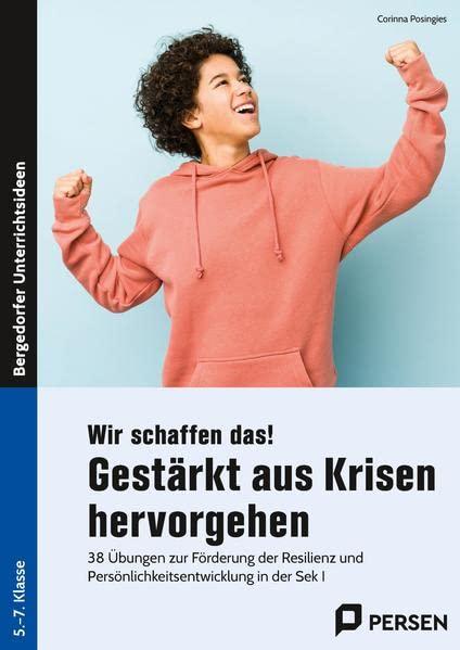 Wir schaffen das! Gestärkt aus Krisen hervorgehen: 38 Übungen zur Förderung der Resilienz und Persönlichkeitsentwicklung in der Sek I (5. bis 7. Klasse)