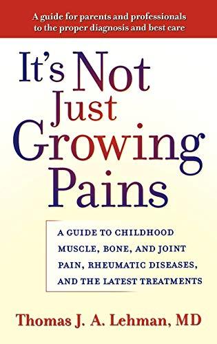 It's Not Just Growing Pains: A Guide to Childhood Muscle, Bone, and Joint Pain, Rheumatic Diseases, and the Latest Treatments