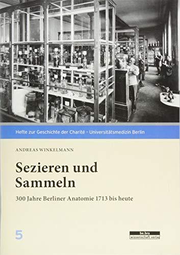 Sezieren und Sammeln: 300 Jahre Berliner Anatomie 1713 bis heute