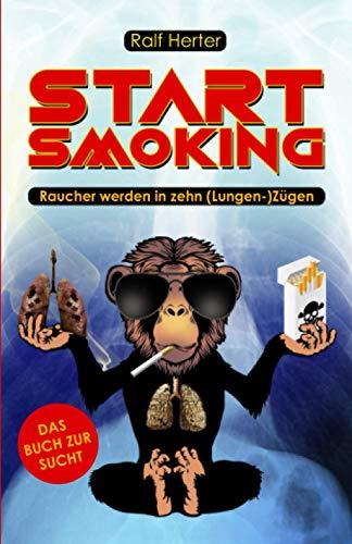 Start Smoking – Raucher werden in zehn (Lungen-) Zügen: Das satirische (Nicht-)Raucherbuch für alle, die mit dem Rauchen aufhören oder anfangen wollen