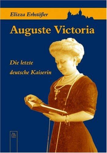 Auguste Victoria: Die letzte deutsche Kaiserin