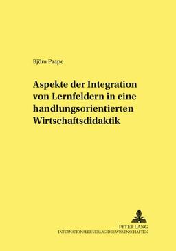 Aspekte der Integration von Lernfeldern in einer handlungsorientierten Wirtschaftsdidaktik (Studien zur Pädagogik, Andragogik und Gerontagogik / Studies in Pedagogy, Andragogy, and Gerontagogy)