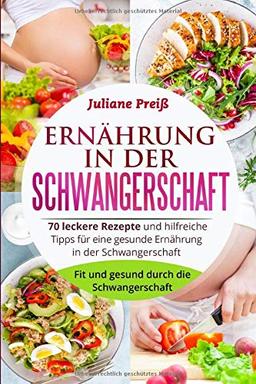 Ernährung in der Schwangerschaft: 70 leckere Rezepte und hilfreiche Tipps für eine gesunde Ernährung in der Schwangerschaft. Fit und gesund durch die Schwangerschaft.