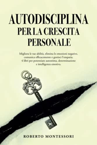 AUTODISCIPLINA PER LA CRESCITA PERSONALE: Migliora le tue abilità, comunica efficacemente, elimina la negatività dalla tua vita.4 libri per potenziare autostima, determinazione e intelligenza emotiva