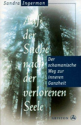 Auf der Suche nach der verlorenen Seele. Der schamanische Weg zur inneren Ganzheit