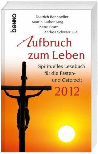 Aufbruch zum Leben 2012: Spirituelles Lesebuch für die Fasten- und Osterzeit