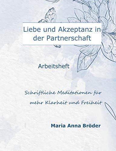 Liebe und Akzeptanz in der Partnerschaft: Schriftliche Meditationen für mehr Klarheit und Freiheit