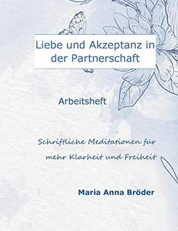 Liebe und Akzeptanz in der Partnerschaft: Schriftliche Meditationen für mehr Klarheit und Freiheit