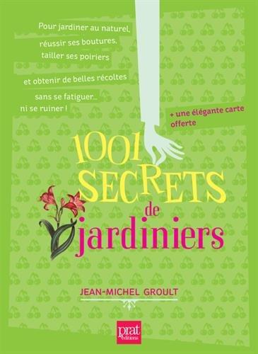 1.001 secrets de jardiniers : pour jardiner au naturel, réussir ses boutures, tailler ses poiriers et obtenir de belles récoltes sans se fatiguer ni se ruiner !