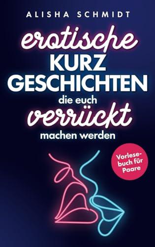 Erotische Kurzgeschichten, die euch verrückt machen werden: Vorlesebuch für Paare | Aufregende Sex-Orte, Handlungen und Vorlieben, die eure Lust ins Unermessliche steigern werden