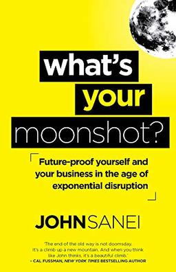 What's Your Moonshot?: Future-proof yourself and your business in the age of exponential disruption