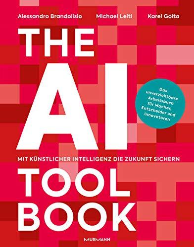 The AI Toolbook. Mit Künstlicher Intelligenz die Zukunft sichern: Das unverzichtbare Arbeitsbuch für Macher, Entscheider und Innovatoren