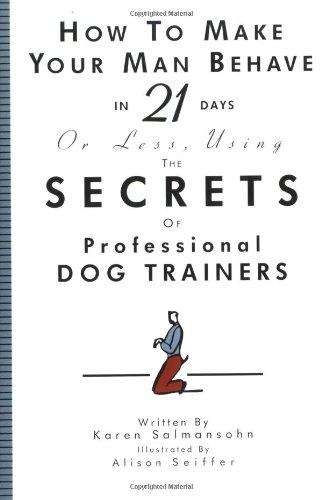 How to Make Your Man Behave in 21 Days or Less Using the Secrets of Professional Dog Trainers