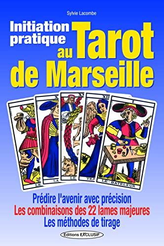 Initiation pratique au tarot de Marseille : prédire l'avenir avec précision, les combinaisons des 22 lames majeures, les méthodes de tirage