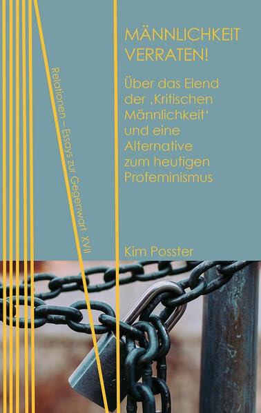 Männlichkeit verraten!: Über das Elend der ‚Kritischen Männlichkeit‘ und eine Alternative zum heutigen Profeminismus (Relationen: Essays zur Gegenwart)