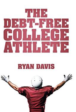 The Debt-Free College Athlete: Attend Your Dream School. Get Recruited. Graduate 100% Debt-Free.