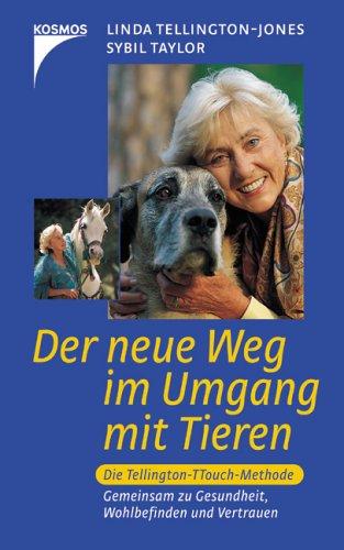 Der neue Weg im Umgang mit Tieren: Die Tellington-TTouch-Methode. Gemeinsam zu Vertrauen, Wohlbefinden und Gesundheit