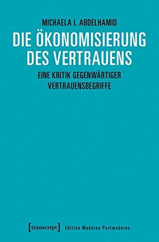 Die Ökonomisierung des Vertrauens: Eine Kritik gegenwärtiger Vertrauensbegriffe (Edition Moderne Postmoderne)