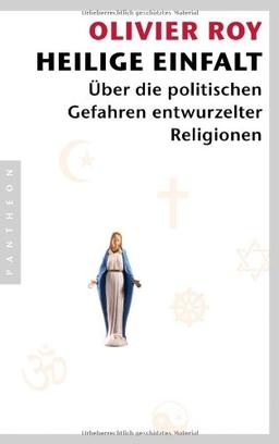 Heilige Einfalt: Über die politischen Gefahren entwurzelter Religionen