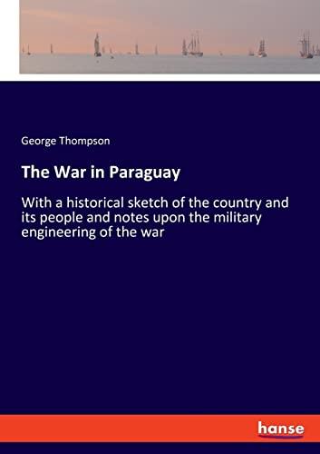 The War in Paraguay: With a historical sketch of the country and its people and notes upon the military engineering of the war