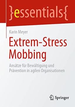 Extrem-Stress Mobbing: Ansätze für Bewältigung und Prävention in agilen Organisationen (essentials)