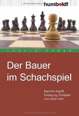 Der Bauer im Schachspiel. Bajonett-Angriff, Einengung, Endspiele und vieles mehr