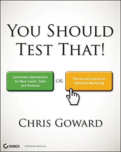 You Should Test That: Conversion Optimization for More Leads, Sales and Profit or The Art and Science of Optimized Marketing