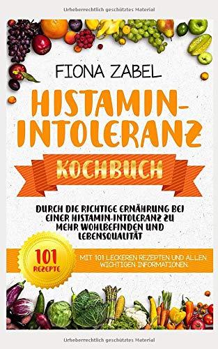 Histamin-Intoleranz Kochbuch: Durch die richtige Ernährung bei einer Histamin-Intoleranz zu mehr Wohlbefinden und Lebensqualität.  Mit 101 leckeren Rezepten und allen wichtigen Informationen.