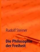 Die Philosophie der Freiheit.: Grundzüge einer modernen Weltanschauung.