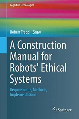 A Construction Manual for Robots' Ethical Systems: Requirements, Methods, Implementations (Cognitive Technologies)