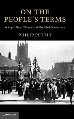 On the People's Terms: A Republican Theory and Model of Democracy (The Seeley Lectures)