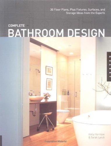 Complete Bathroom Design: 30 Floor Plans, Plus Fixtures, Surfaces, and Storage Ideas from the Experts: 30 Floor Plans Plus Fixtures, Surfaces, Lighting and Storage Ideas from the Experts