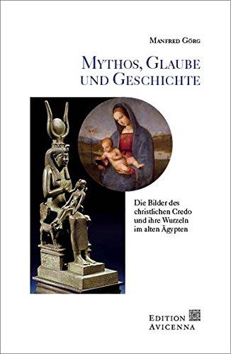 Mythos, Glaube und Geschichte: Die Bilder des christlichen Credo und ihre Wurzeln im alten Ägypten