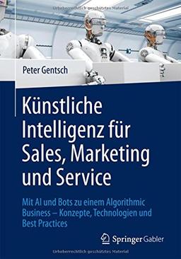 Künstliche Intelligenz für Sales, Marketing und Service: Mit AI und Bots zu einem Algorithmic Business - Konzepte, Technologien und Best Practices