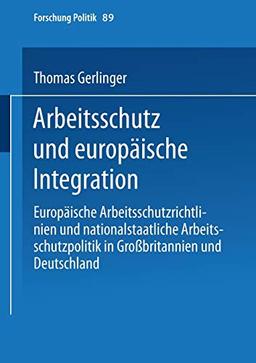 Arbeitsschutz Und Europäische Integration: Europäische Arbeitsschutzrichtlinien Und Nationalstaatliche Arbeitsschutzpolitik In Großbritannien Und Deutschland (Forschung Politik, 89, Band 89)