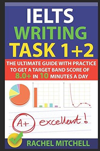 IELTS Writing Task 1 + 2: The Ultimate Guide with Practice to Get a Target Band Score of 8.0+ In 10 Minutes a Day