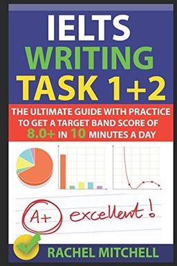 IELTS Writing Task 1 + 2: The Ultimate Guide with Practice to Get a Target Band Score of 8.0+ In 10 Minutes a Day