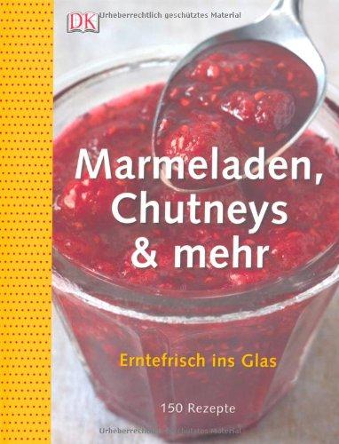 Marmeladen, Chutneys & mehr. Erntefrisch ins Glas: Erntefrisch ins Glas. 150 Rezepte