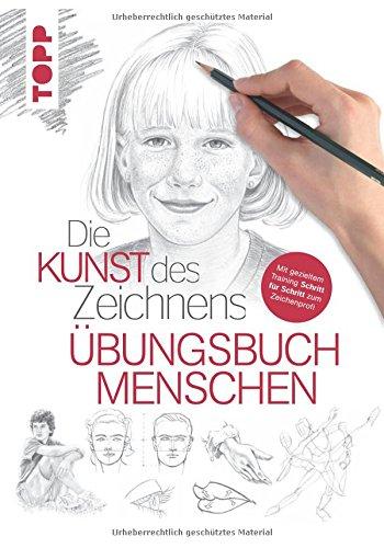 Die Kunst des Zeichnens - Menschen Übungsbuch: Mit gezieltem Training Schritt für Schritt zum Zeichenprofie