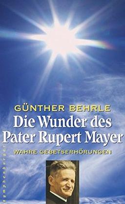 Die Wunder des Pater Rupert Mayer: Wahre Gebetserhörungen