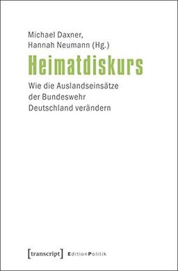 Heimatdiskurs: Wie die Auslandseinsätze der Bundeswehr Deutschland verändern (Edition Politik)