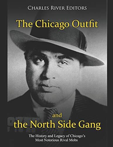 The Chicago Outfit and the North Side Gang: The History and Legacy of Chicago’s Most Notorious Rival Mobs