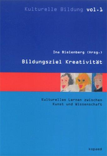 Bildungsziel Kreativität: Kulturelles Lernen zwischen Kunst und Wissenschaft