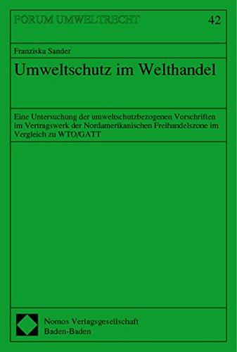 Umweltschutz im Welthandel. Eine Untersuchung der umweltschutzbezogenen Vorschriften im Vertragswerk der Nordamerikanischen Freihandelszone im Vergleich zu WTO/GATT (Forum Umweltrecht; 42)