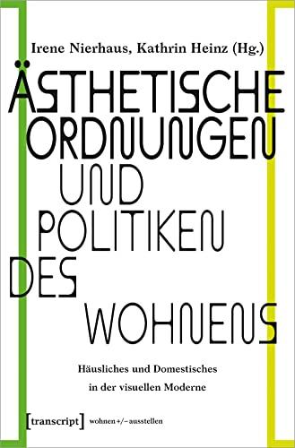 Ästhetische Ordnungen und Politiken des Wohnens: Häusliches und Domestisches in der visuellen Moderne (wohnen+/-ausstellen)