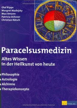 Paracelsusmedizin: Altes Wissen in der Heilkunde von heute. Philosophie, Astrologie, Alchimie, Therapiekonzepte