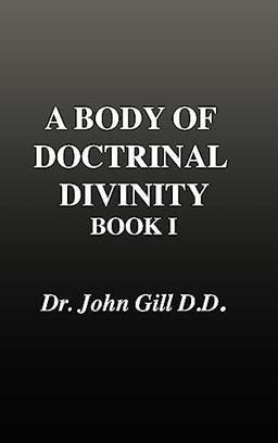 A Body of Doctrinal Divinity, Book 1, Dr. John Gill. D.D.