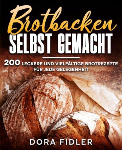 Brotbacken selbst gemacht: 200 leckere und vielfältige Brotrezepte für jede Gelegenheit.