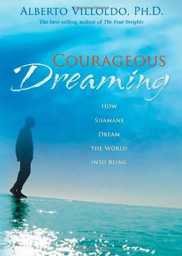 Courageous Dreaming: How Shamans Dream the World Into Being