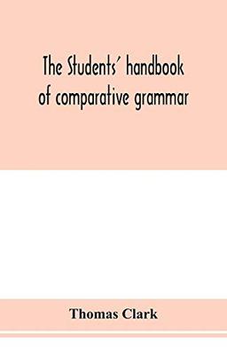 The students' handbook of comparative grammar. Applied to the Sanskrit, Zend, Greek, Latin, Gothic, Anglo-Saxon, and English languages